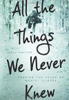 All the Things We Never Knew: Chasing the Chaos of Mental Illness - Sheila Hamilton