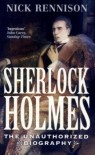 Sherlock Holmes: The Unauthorized Biography - Nick Rennison