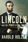 Lincoln and the Power of the Press: The War for Public Opinion - Harold Holzer