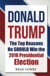 Donald Trump: The Top Reasons He SHOULD Win The 2016 Presidential Election - Brad Lowry