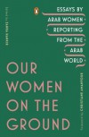 Our Women on the Ground: Essays by Arab Women Reporting from the Arab World - Various Authors, Christiane Amanpour, Zahra Hankir