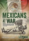 Mexicans at War: Mexican Military Aviation in the Second World War 1941-1945  - Santiago A. Flores
