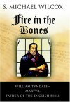 Fire in the Bones: William Tyndale--Martyr, Father of the English Bible - S. Michael Wilcox