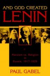 And God Created Lenin: Marxism vs Religion In Russia, 1917-1929 - Paul Gabel