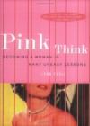 Pink Think: Becoming a Woman in Many Uneasy Lessons - Lynn Peril
