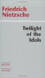 Twilight of the Idols, Or, How to Philosophize With the Hammer - Tracy B. Strong, Richard Polt, Friedrich Nietzsche
