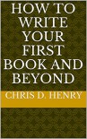 How to Write Your First Book and Beyond - Chris D. Henry