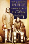 War Party in Blue: Pawnee Scouts in the U.S. Army - Mark van de Logt, Walter R. Echo-Hawk