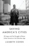 Saving America's Cities: Ed Logue and the Struggle to Renew Urban America in the Suburban Age - Lizabeth Cohen