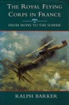 The Royal Flying Corps in France: From Mons to the Somme - Ralph Barker