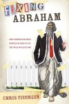 Fixing Abraham: How Taming Our Bible Heroes Blinds Us to the Wild Ways of God - Chris Tiegreen