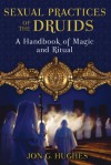 Sexual Practices of the Druids: A Handbook of Magic and Ritual - Jon G. Hughes