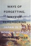 Ways of Forgetting, Ways of Remembering: Japan in the Modern World - John W. Dower