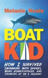 Boat Kid: How I Survived Swimming with Sharks, Being Homeschooled, and Growing Up on a Sailboat - Melanie Neale