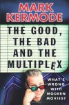 The Good, the Bad and the Multiplex: What's Wrong with Modern Movies? - Mark Kermode