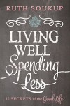 Living Well, Spending Less: 12 Secrets of the Good Life - Ruth Soukup