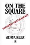 On the Square - Decoding Freemasonry - Stevan V. Nikolic