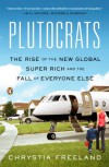 Plutocrats: The Rise of the New Global Super-Rich and the Fall of Everyone Else - Chrystia Freeland