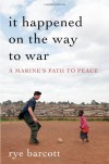It Happened On the Way to War: A Marine's Path to Peace - Rye Barcott