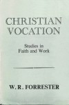 Christian Vocation: Studies in Faith and Work - W. R. Forrester