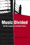 Music Divided: Bartok's Legacy in Cold War Culture - Danielle Fosler-Lussier