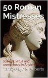 50 Roman Mistresses: Scandal, virtue and womanhood in Ancient Rome - Tansy Rayner Roberts