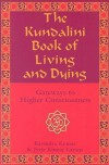 The Kundalini Book of Living and Dying: Gateways to Higher Consciousness - Ravindra Kumar, Jytte Kumar Larsen