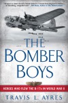 The Bomber Boys: Heroes Who Flew the B-17s in World War II - Travis L. Ayres