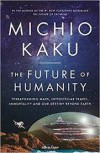 The Future of Humanity: Terraforming Mars, Interstellar Travel, Immortality, and Our Destiny Beyond Earth - Michio Kaku