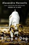 Being a Dog: Following the Dog Into a World of Smell - Alexandra Horowitz