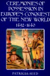 Ceremonies of Possession in Europe's Conquest of the New World, 1492-1640 - Patricia Seed