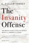 The Insanity Offense: How America's Failure to Treat the Seriously Mentally Ill Endangers Its Citizens - E. Fuller Torrey