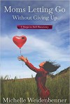 Moms Letting Go Without Giving Up: Seven Steps to Self-Recovery - Michelle Weidenbenner