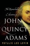 The Remarkable Education of John Quincy Adams - Phyllis Levin