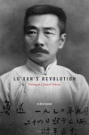 Lu Xun's Revolution: Writing in a Time of Violence - Gloria Davies