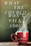 What The Church Won't Talk About: Real Questions From Real People About Raw, Gritty, Everyday Faith - J S Park, Rob Connelly, T B LaBerge