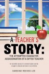 A Teacher's Story: The Attempted Character Assassination of a Gifted Teacher - Eardine Reeves Lee