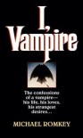 I, Vampire: The Confessions of a Vampire - His Life, His Loves, His Strangest Desires ... - Michael Romkey