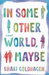 In Some Other World, Maybe: A Novel - Shari Goldhagen