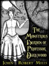 The Monstrous Burden of Professor Darkwood: A Steampunk Fantasy - John Robert Mills