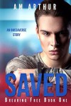 Saved (Breaking Free #1) - A.M. Arthur