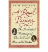 Royal Passion: The Turbulent Marriage of Charles I and Henrietta Maria - Katie Whitaker