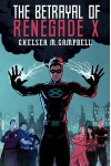 The Betrayal of Renegade X - Chelsea M. Campbell