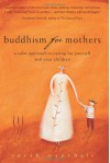 Buddhism for Mothers: A Calm Approach to Caring for Yourself and Your Children - Sarah Napthali