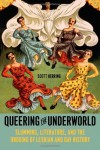 Queering the Underworld: Slumming, Literature, and the Undoing of Lesbian and Gay History - Scott Herring