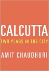 Calcutta: Two Years in the City - Amit  Chaudhuri