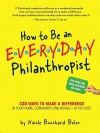 How to Be an Everyday Philanthropist: 330 Ways to Make a Difference in Your Home, Community, and World - at No Cost! - Nicole Boles