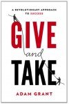 Give and Take: A Revolutionary Approach to Success - Adam M. Grant