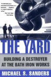 The Yard:  Building A Destroyer At The Bath Iron Works - Michael S. Sanders