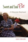 Sweet and Sour Pie: A Wisconsin Boyhood - Dave Crehore
